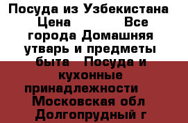 Посуда из Узбекистана › Цена ­ 1 000 - Все города Домашняя утварь и предметы быта » Посуда и кухонные принадлежности   . Московская обл.,Долгопрудный г.